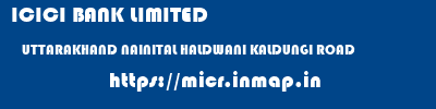 ICICI BANK LIMITED  UTTARAKHAND NAINITAL HALDWANI KALDUNGI ROAD  micr code